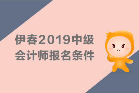伊春2019年中級會計師報名條件有哪些？