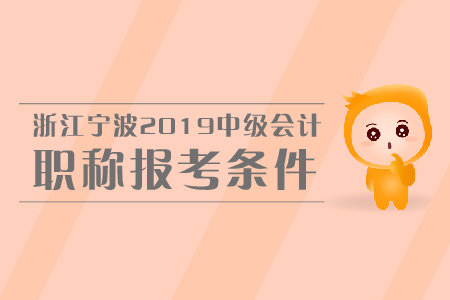 浙江寧波2019年中級(jí)會(huì)計(jì)職稱(chēng)報(bào)考條件是什么？