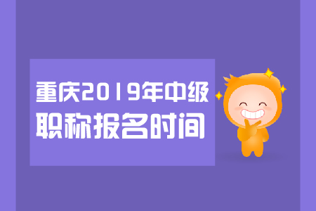 重慶2019年中級職稱報名時間是哪天？