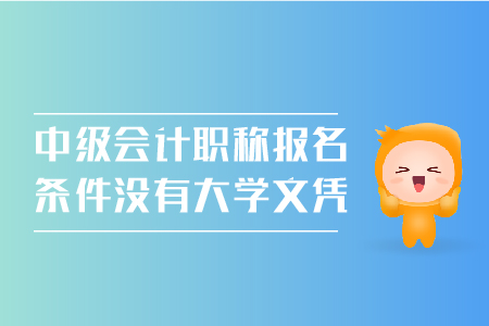 中級會計職稱報名條件沒有大學文憑可以嗎？
