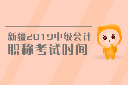 新疆2019年中級(jí)會(huì)計(jì)職稱考試時(shí)間是哪天？