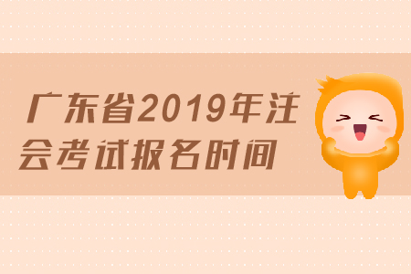 廣東省2019年注會考試報(bào)名時間已經(jīng)公布，4月1日開始報(bào)名