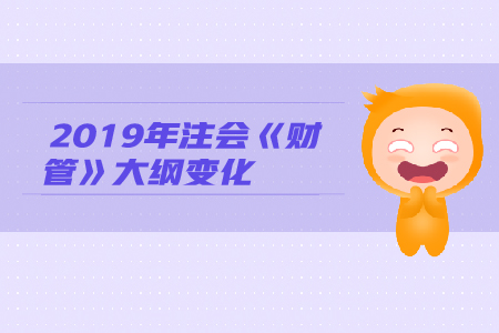 2019年注冊(cè)會(huì)計(jì)師《財(cái)管》考試大綱變動(dòng)
