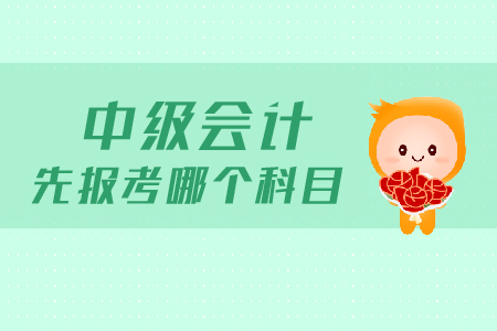 中級會計先報考哪個科目？