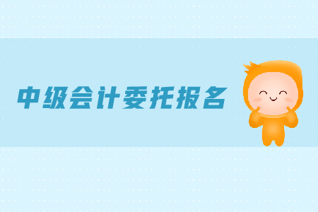 中級(jí)會(huì)計(jì)委托報(bào)名可行嗎？報(bào)名時(shí)間是什么？