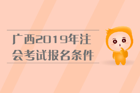 廣西2019年注會(huì)考試報(bào)名條件是什么？報(bào)名流程是什么？