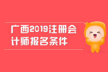 廣西2019年注冊(cè)會(huì)計(jì)師報(bào)名條件是什么？對(duì)學(xué)歷有哪些要求？