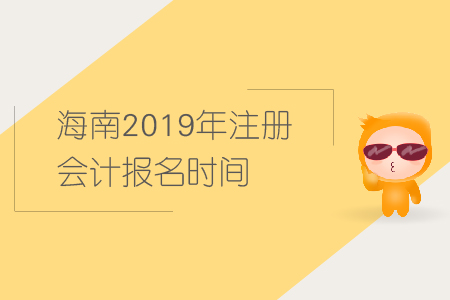 海南2019年注冊會(huì)計(jì)報(bào)名時(shí)間已經(jīng)公布，快來報(bào)名！