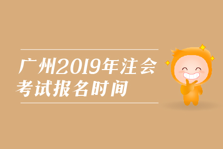 廣州2019年注會(huì)考試報(bào)名時(shí)間是在哪天？