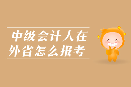 中級會計人在外省怎么報考？
