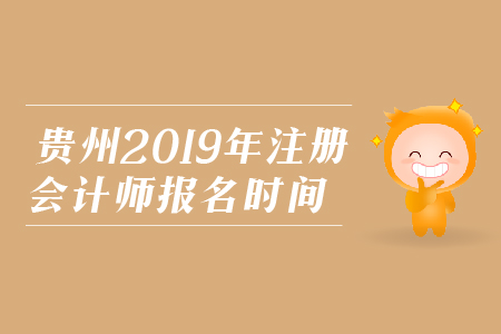 貴州省2019年注冊會計師報名時間是在哪天？