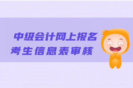 中級會計網(wǎng)上報名考生信息表審核有哪些注意事項？