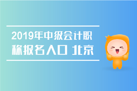 2019年中級(jí)會(huì)計(jì)職稱報(bào)名入口北京何時(shí)關(guān)閉？