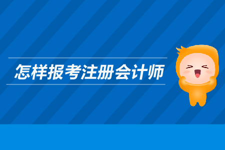 怎樣報(bào)考注冊(cè)會(huì)計(jì)師？需要滿足哪些條件？