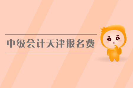 中級(jí)會(huì)計(jì)天津報(bào)名費(fèi)是多少錢？