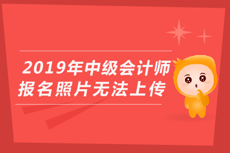 2019年中級會計師報名照片無法上傳怎么辦？