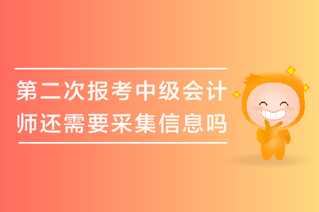 第二次報(bào)考中級(jí)會(huì)計(jì)師還需要采集信息嗎？