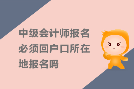 中級(jí)會(huì)計(jì)師報(bào)名必須回戶口所在地報(bào)名嗎？