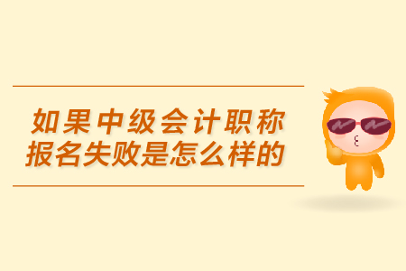 中級(jí)會(huì)計(jì)職稱(chēng)報(bào)名失敗的原因是什么？