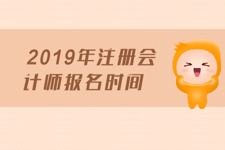 2019年注冊會計師報名時間是哪天？報名截止日期？