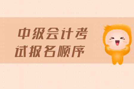 中級(jí)會(huì)計(jì)考試報(bào)名順序是什么？