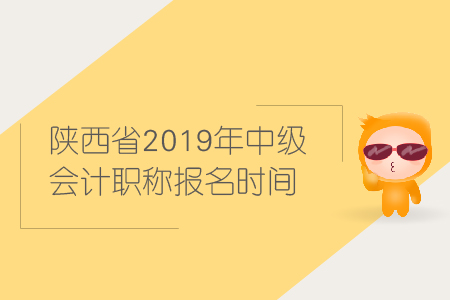 陜西省2019年中級會計職稱報名時間是什么時候？