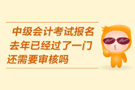 中級會計考試報名去年已經過了一門還需要審核嗎？