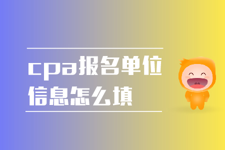 2019年cpa報名單位信息怎么填？報名注意事項！