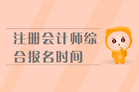 2019年注冊(cè)會(huì)計(jì)師綜合報(bào)名時(shí)間是在哪天？報(bào)名流程是什么？