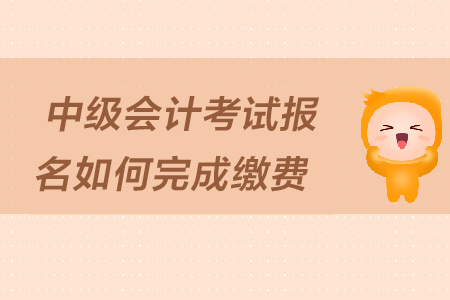 中級會計考試報名如何完成繳費？