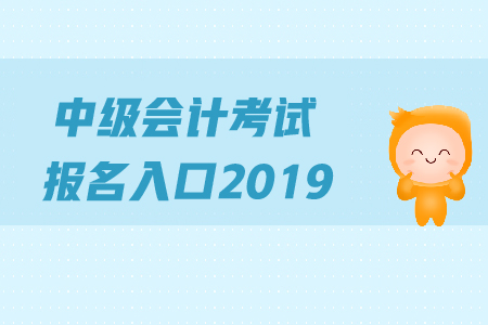 中級(jí)會(huì)計(jì)考試報(bào)名入口2019年何時(shí)關(guān)閉？