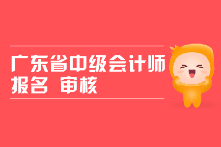 廣東省中級(jí)會(huì)計(jì)師報(bào)名審核