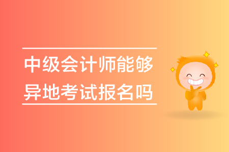 中級會計師能夠異地考試報名嗎？