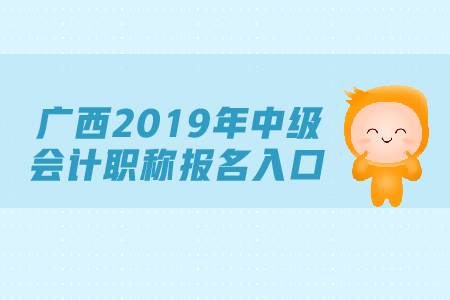 廣西2019年中級會計職稱報名入口，速來查看
