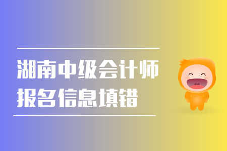 湖南中級(jí)會(huì)計(jì)師報(bào)名信息填錯(cuò)怎么辦