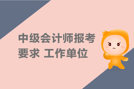 中級(jí)會(huì)計(jì)師報(bào)考要求工作單位有要求嗎？