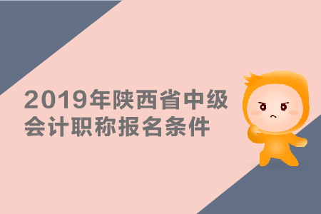 2019年陜西省中級會計(jì)職稱報(bào)名條件有哪些？