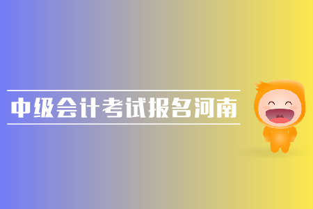 中級會計考試報名河南地區(qū)的報名時間是哪天？