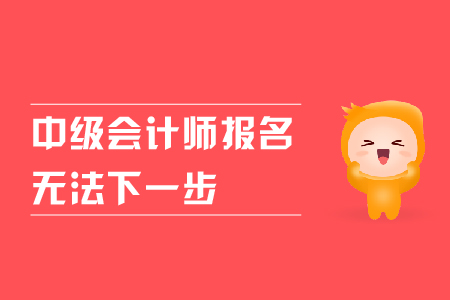 中級會計師報名無法下一步是什么原因