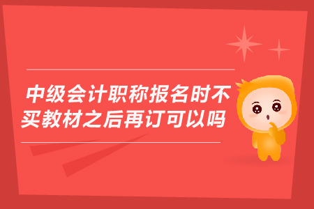 中級會計(jì)職稱報名時不買教材之后再訂可以嗎？
