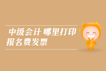 中級會計哪里打印報名費發(fā)票？