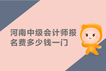 2019年河南中級會計(jì)師報名費(fèi)多少錢一門