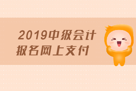 2019年中級會計報名網(wǎng)上支付需要注意哪些事項？