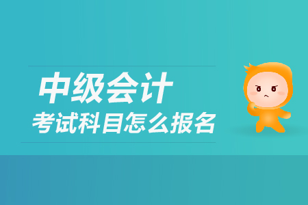 中級(jí)會(huì)計(jì)考試科目怎么報(bào)名？