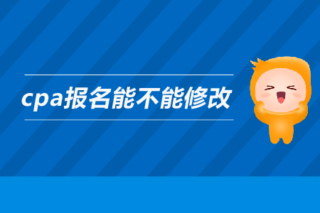 2019年cpa報名能不能修改信息？注會的報名信息可以修改嗎？