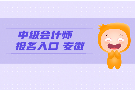 中級(jí)會(huì)計(jì)師報(bào)名入口安徽考生看這里！