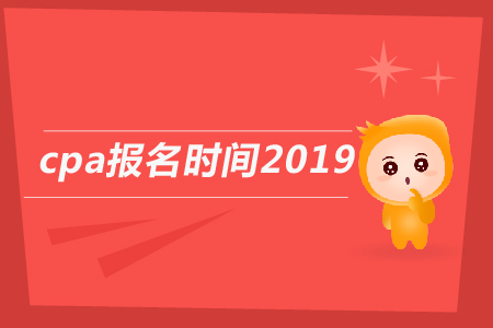 2019年cpa報名時間截止到哪天？2019年注會報名日期公告