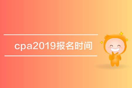 cpa2019報名時間是哪天？注冊會計師考試報名什么時候開始？