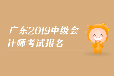 廣東2019年中級會計師考試報名時間是什么時候？