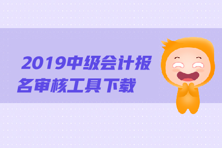 2019年中級會計(jì)報名審核工具下載方法是什么？